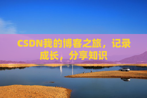 CSDN我的博客之旅，记录成长，分享知识